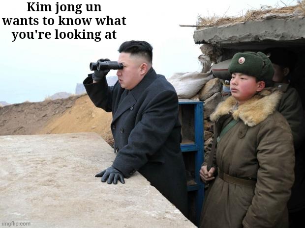 kim jon binoculars | Kim jong un wants to know what you're looking at | image tagged in kim jon binoculars | made w/ Imgflip meme maker