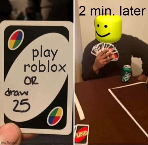 UNO Draw 25 Cards | 2 min. later; play roblox | image tagged in memes,uno draw 25 cards | made w/ Imgflip meme maker