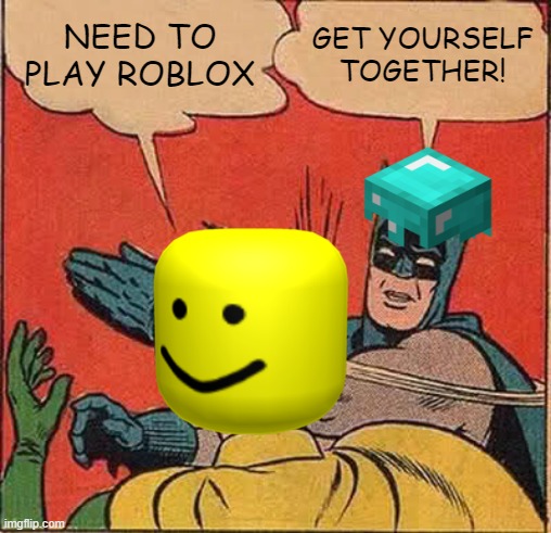 Batman Slapping Robin | NEED TO PLAY ROBLOX; GET YOURSELF TOGETHER! | image tagged in memes,batman slapping robin | made w/ Imgflip meme maker