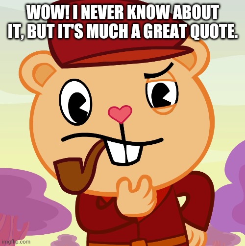 Pop (HTF) | WOW! I NEVER KNOW ABOUT IT, BUT IT'S MUCH A GREAT QUOTE. | image tagged in pop htf | made w/ Imgflip meme maker