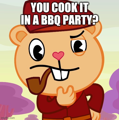 Pop (HTF) | YOU COOK IT IN A BBQ PARTY? | image tagged in pop htf | made w/ Imgflip meme maker