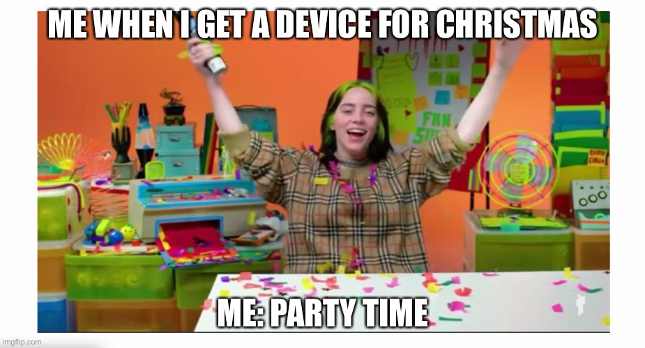 Made this for no reason | ME WHEN I GET A DEVICE FOR CHRISTMAS; ME: PARTY TIME | image tagged in billie party,billie eilish,memes | made w/ Imgflip meme maker