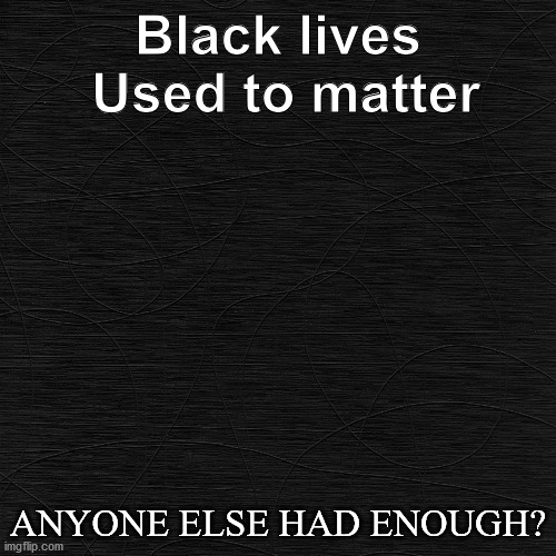 Had enough BS? | Black lives  Used to matter; ANYONE ELSE HAD ENOUGH? | image tagged in blm assholes,criminals,dead criminal | made w/ Imgflip meme maker