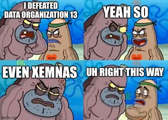 How Tough Are You | YEAH SO; I DEFEATED DATA ORGANIZATION 13; EVEN XEMNAS; UH RIGHT THIS WAY | image tagged in memes,how tough are you | made w/ Imgflip meme maker