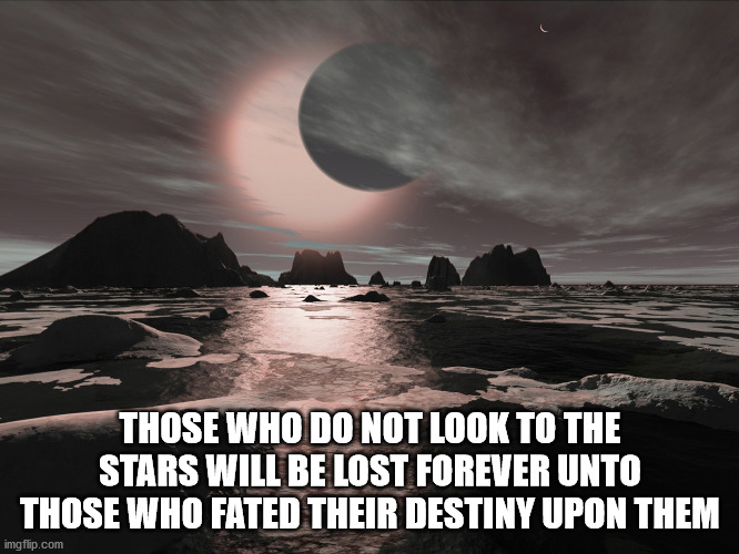 Those who do not look to the stars | THOSE WHO DO NOT LOOK TO THE STARS WILL BE LOST FOREVER UNTO THOSE WHO FATED THEIR DESTINY UPON THEM | image tagged in stars,fate,eclipse energies,destiny | made w/ Imgflip meme maker