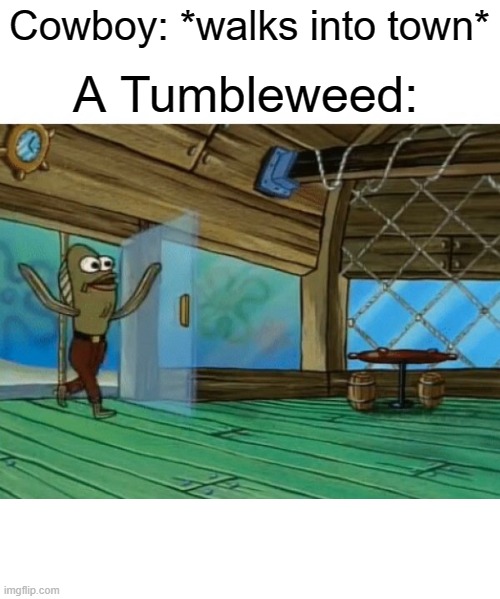 *Tumbleweed sounds* | Cowboy: *walks into town*; A Tumbleweed: | image tagged in spongebob fish | made w/ Imgflip meme maker