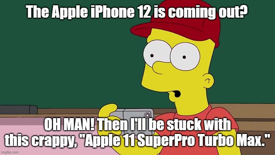 Latest gadget geek | The Apple iPhone 12 is coming out? OH MAN! Then I'll be stuck with this crappy, "Apple 11 SuperPro Turbo Max." | image tagged in bart simpson,iphone | made w/ Imgflip meme maker