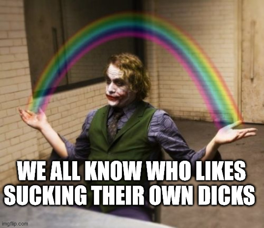 Joker Rainbow Hands Meme | WE ALL KNOW WHO LIKES SUCKING THEIR OWN DICKS | image tagged in memes,joker rainbow hands | made w/ Imgflip meme maker