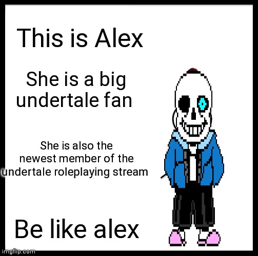 Be Like Bill | This is Alex; She is a big undertale fan; She is also the newest member of the undertale roleplaying stream; Be like alex | image tagged in memes,be like bill | made w/ Imgflip meme maker