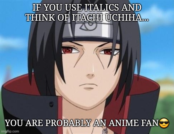 Itachi and Italics | IF YOU USE ITALICS AND THINK OF ITACHI UCHIHA... YOU ARE PROBABLY AN ANIME FAN😎 | image tagged in anime | made w/ Imgflip meme maker