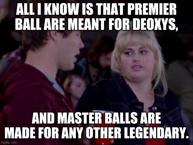 Better not reenlist | ALL I KNOW IS THAT PREMIER BALL ARE MEANT FOR DEOXYS, AND MASTER BALLS ARE MADE FOR ANY OTHER LEGENDARY. | image tagged in better not reenlist | made w/ Imgflip meme maker