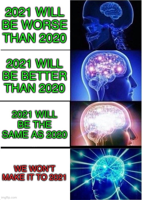 It’s confirmed.  2020 is the end of the world! | 2021 WILL BE WORSE THAN 2020; 2021 WILL BE BETTER THAN 2020; 2021 WILL BE THE SAME AS 2020; WE WON’T MAKE IT TO 2021 | image tagged in memes,expanding brain,funny,2020,truth | made w/ Imgflip meme maker