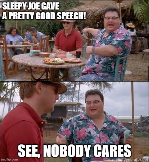 Better say something crazy if you want airtime | SLEEPY JOE GAVE A PRETTY GOOD SPEECH! SEE, NOBODY CARES | image tagged in see no one cares,joe biden,sleepy joe,trump | made w/ Imgflip meme maker