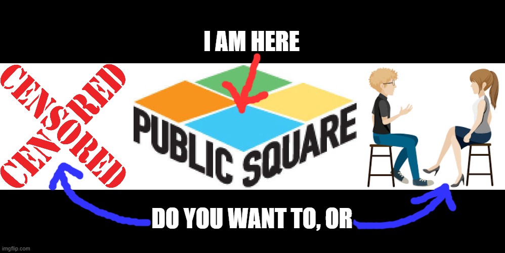 CENSORSHIP or CONVERSE | I AM HERE; DO YOU WANT TO, OR | image tagged in censorship,conversation,public square,talk,civil,civility | made w/ Imgflip meme maker