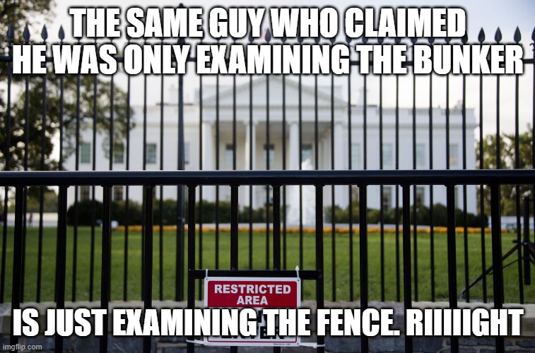 White House Fence | THE SAME GUY WHO CLAIMED HE WAS ONLY EXAMINING THE BUNKER; IS JUST EXAMINING THE FENCE. RIIIIIGHT | image tagged in white house fence | made w/ Imgflip meme maker