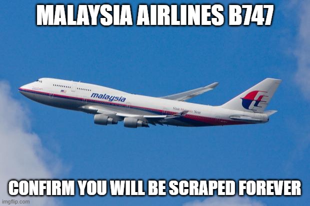 Aviation memes | MALAYSIA AIRLINES B747; CONFIRM YOU WILL BE SCRAPED FOREVER | image tagged in malaysia airplane | made w/ Imgflip meme maker