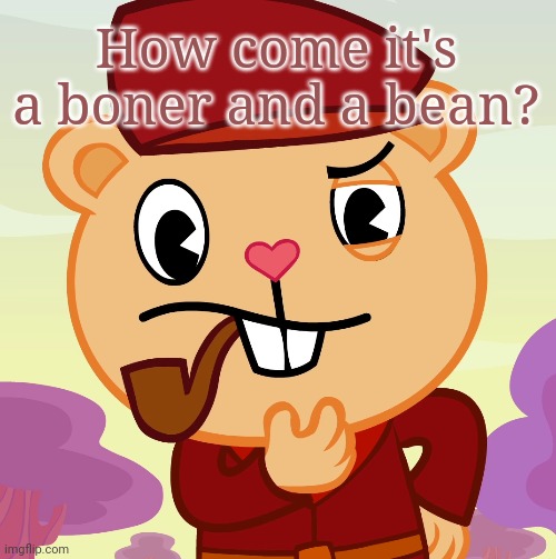 Why a boner and a bean?! | How come it's a boner and a bean? | image tagged in pop htf,happy tree friends,memes,funny,thinking,wat | made w/ Imgflip meme maker