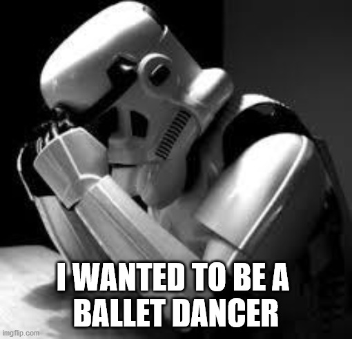 Ballet Dreams | I WANTED TO BE A 
BALLET DANCER | image tagged in crying stormtrooper | made w/ Imgflip meme maker