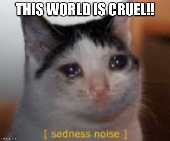 THIS WORLD IS CRUEL!! | made w/ Imgflip meme maker