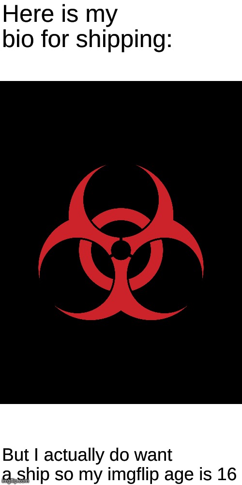 Biohazard | Here is my bio for shipping:; But I actually do want a ship so my imgflip age is 16 | image tagged in biohazard | made w/ Imgflip meme maker