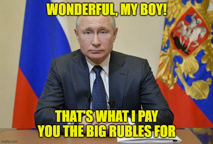 WONDERFUL, MY BOY! THAT'S WHAT I PAY YOU THE BIG RUBLES FOR | made w/ Imgflip meme maker