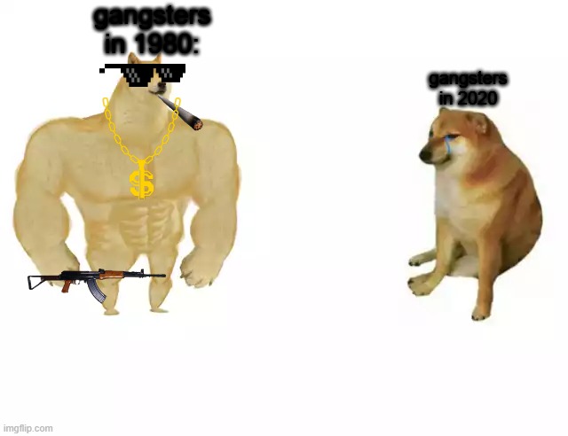 Doge gangster meme | gangsters in 1980:; gangsters in 2020 | image tagged in buff doge vs cheems,doge,gang,gangster,noob | made w/ Imgflip meme maker