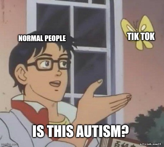 NORMAL PEOPLE TIK TOK IS THIS AUTISM? u/trish_una15 | image tagged in memes,is this a pigeon | made w/ Imgflip meme maker