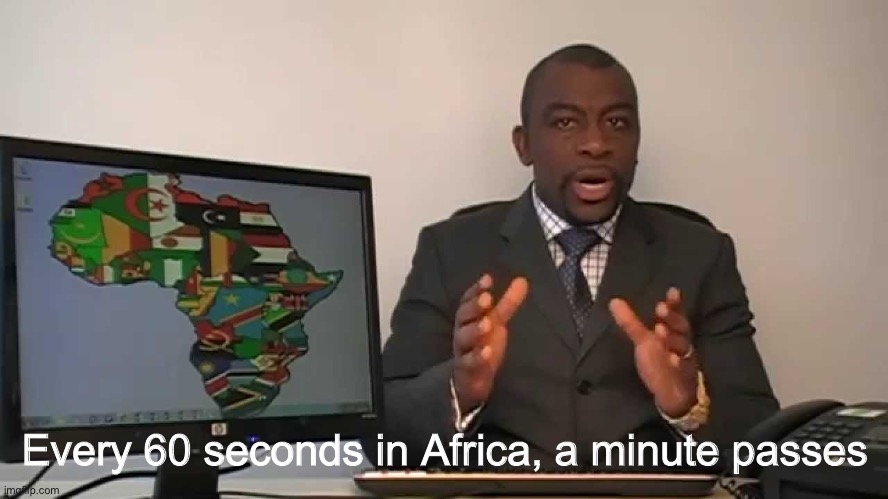 every 60 seconds in africa a minute passes | Every 60 seconds in Africa, a minute passes | image tagged in every 60 seconds in africa a minute passes | made w/ Imgflip meme maker