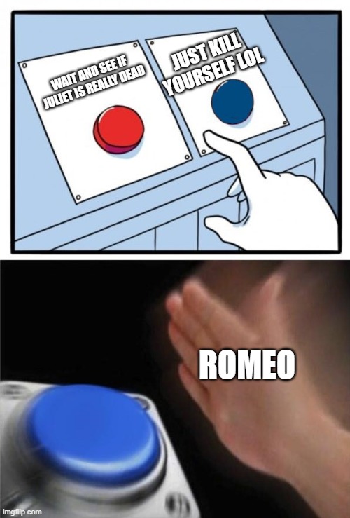 romeo1 | JUST KILL YOURSELF LOL; WAIT AND SEE IF JULIET IS REALLY DEAD; ROMEO | image tagged in romeo and juliet | made w/ Imgflip meme maker