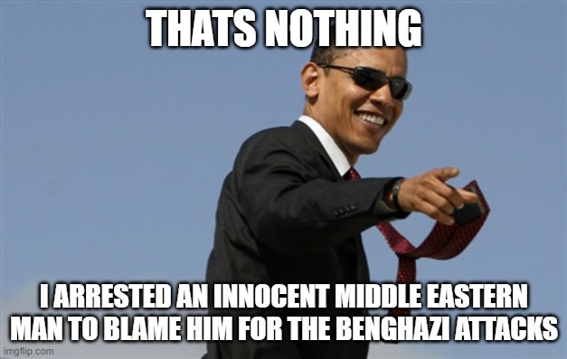 Cool Obama Meme | THATS NOTHING I ARRESTED AN INNOCENT MIDDLE EASTERN MAN TO BLAME HIM FOR THE BENGHAZI ATTACKS | image tagged in memes,cool obama | made w/ Imgflip meme maker