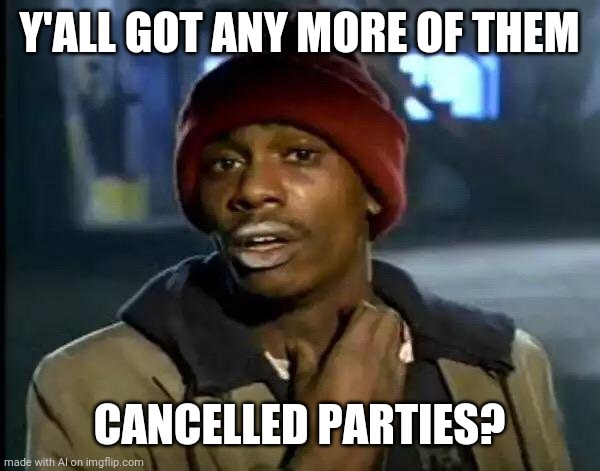 Facebook Events RN | Y'ALL GOT ANY MORE OF THEM; CANCELLED PARTIES? | image tagged in memes,y'all got any more of that | made w/ Imgflip meme maker