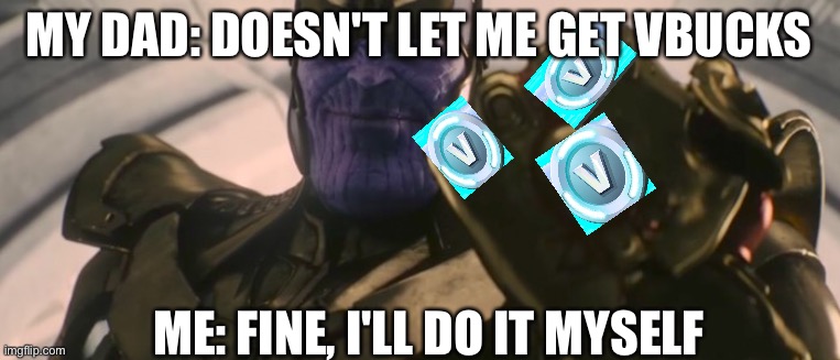 FINE I'll do it myself | MY DAD: DOESN'T LET ME GET VBUCKS; ME: FINE, I'LL DO IT MYSELF | image tagged in fine i'll do it myself | made w/ Imgflip meme maker