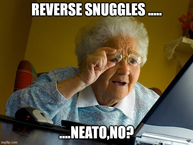 Grandma Finds The Internet | REVERSE SNUGGLES ..... ....NEATO,NO? | image tagged in memes,grandma finds the internet | made w/ Imgflip meme maker