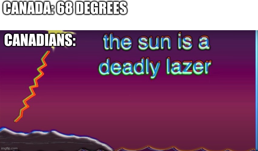 CANADA: 68 DEGREES; CANADIANS: | image tagged in bill wurtz,memes,canada | made w/ Imgflip meme maker