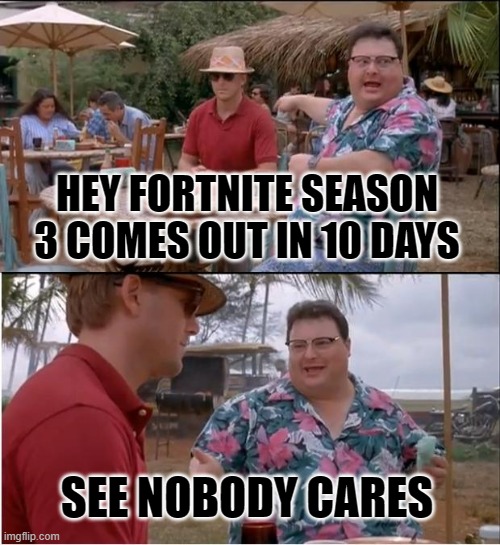 See nobody cares | HEY FORTNITE SEASON 3 COMES OUT IN 10 DAYS; SEE NOBODY CARES | image tagged in memes,see nobody cares | made w/ Imgflip meme maker