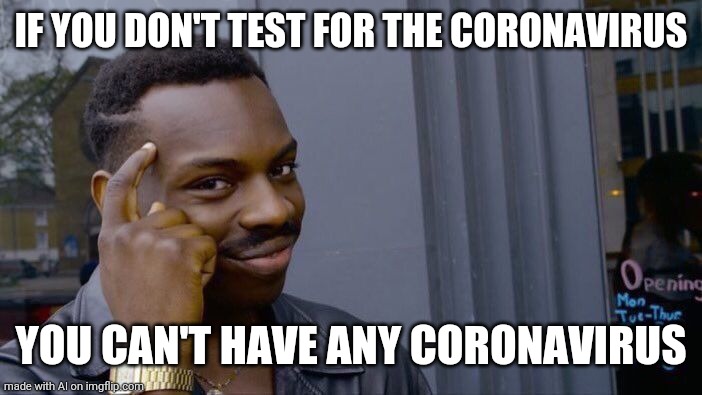 Positivity | IF YOU DON'T TEST FOR THE CORONAVIRUS; YOU CAN'T HAVE ANY CORONAVIRUS | image tagged in memes,roll safe think about it | made w/ Imgflip meme maker