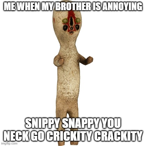 snippy snappy | ME WHEN MY BROTHER IS ANNOYING; SNIPPY SNAPPY YOU NECK GO CRICKITY CRACKITY | image tagged in scp 173 | made w/ Imgflip meme maker
