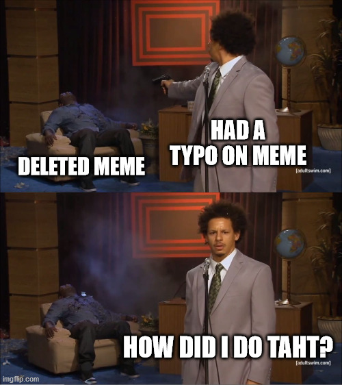 Meme typo | HAD A TYPO ON MEME; DELETED MEME; HOW DID I DO TAHT? | image tagged in memes,typo | made w/ Imgflip meme maker
