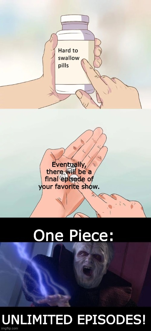 Eventually, there will be a final episode of your favorite show. One Piece:; UNLIMITED EPISODES! | image tagged in unlimited power,memes,hard to swallow pills | made w/ Imgflip meme maker