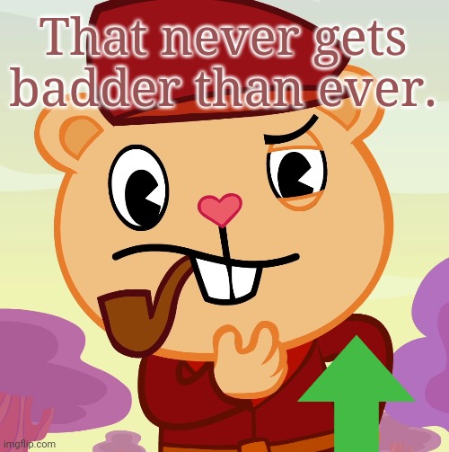 Pop (HTF) | That never gets badder than ever. | image tagged in pop htf | made w/ Imgflip meme maker