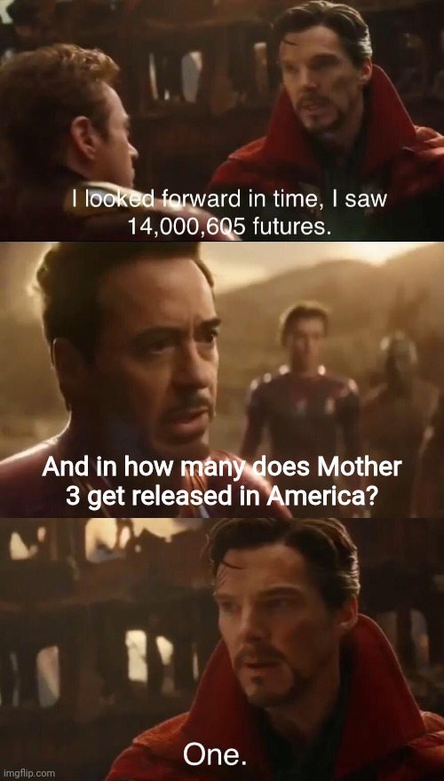 I don't think we've got the one future | And in how many does Mother 3 get released in America? | image tagged in dr stranges futures,mother 3,avengers infinity war | made w/ Imgflip meme maker
