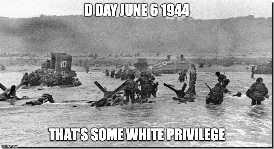 D Day June 6 1944 |  D DAY JUNE 6 1944; THAT'S SOME WHITE PRIVILEGE | image tagged in d day,war,white privilege,freedom fighters | made w/ Imgflip meme maker