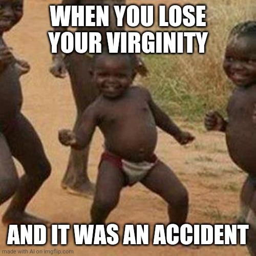 How, AI? | WHEN YOU LOSE YOUR VIRGINITY; AND IT WAS AN ACCIDENT | image tagged in memes,third world success kid | made w/ Imgflip meme maker