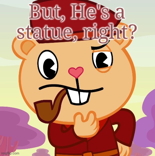 Pop (HTF) | But, He's a statue, right? | image tagged in pop htf | made w/ Imgflip meme maker