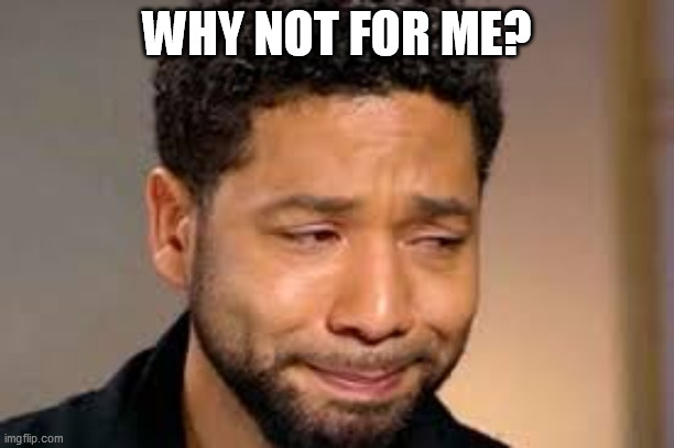 WHY NOT FOR ME? | image tagged in jussie smollett,race bait | made w/ Imgflip meme maker