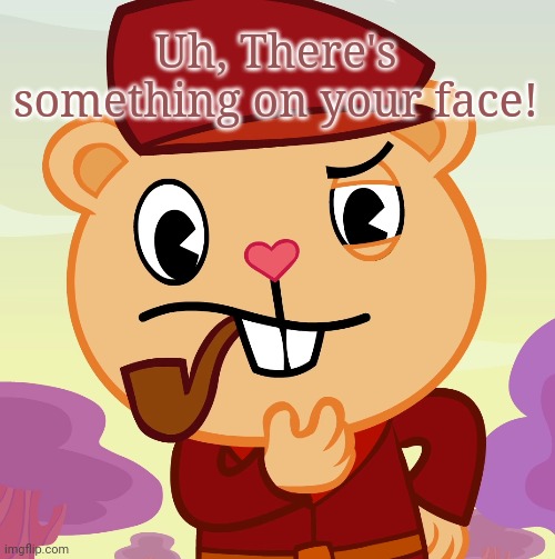 Pop (HTF) | Uh, There's something on your face! | image tagged in pop htf | made w/ Imgflip meme maker