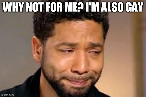 WHY NOT FOR ME? I'M ALSO GAY | image tagged in jussie smollett | made w/ Imgflip meme maker