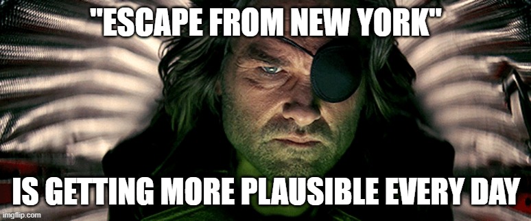 Snake | "ESCAPE FROM NEW YORK"; IS GETTING MORE PLAUSIBLE EVERY DAY | image tagged in escape | made w/ Imgflip meme maker