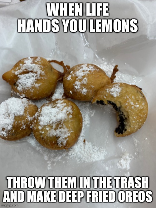 WHEN LIFE HANDS YOU LEMONS; THROW THEM IN THE TRASH AND MAKE DEEP FRIED OREOS | made w/ Imgflip meme maker