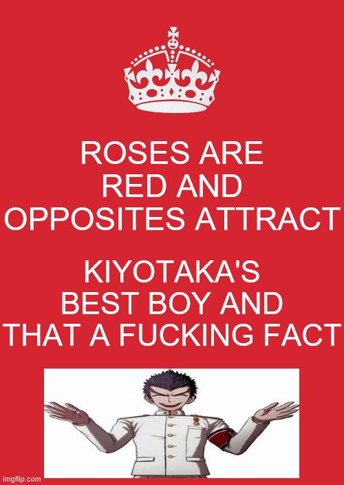 I don't tell lies ya know... | ROSES ARE RED AND OPPOSITES ATTRACT; KIYOTAKA'S BEST BOY AND THAT A FUCKING FACT | image tagged in memes,keep calm and carry on red,danganropa | made w/ Imgflip meme maker